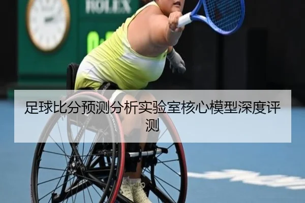 足球比分预测分析实验室核心模型深度评测