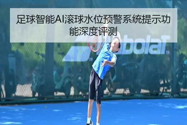 足球智能AI滚球水位预警系统提示功能深度评测